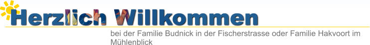 Herzlich Willkommen bei der Familie Budnick in der Fischerstrasse oder Familie Hakvoort im Mühlenblick